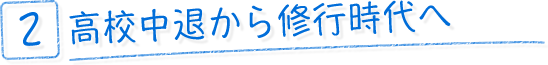 高校中退から修行時代へ